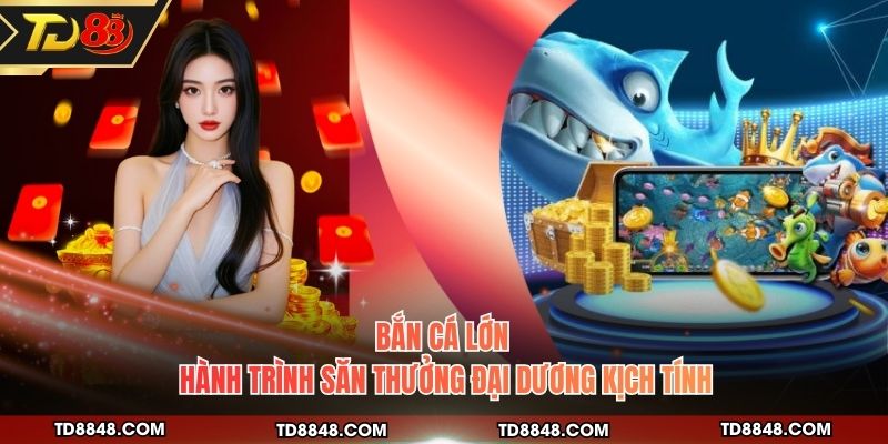 Bắn Cá Lớn - Hành Trình Săn Thưởng Đại Dương Kịch Tính