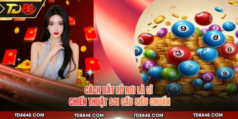 Cách Bắt Lô Rơi Là Gì - Chiến Thuật Soi Cầu Siêu Chuẩn