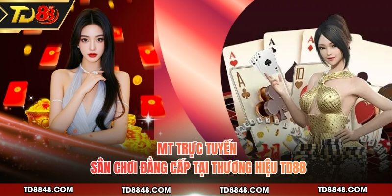 MT Trực Tuyến - Sân Chơi Đẳng Cấp Tại Thương Hiệu TD88