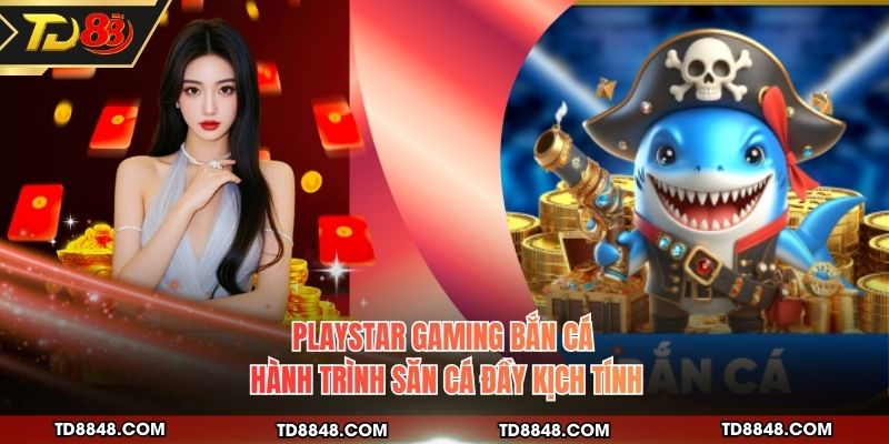 Playstar Gaming Bắn Cá - Hành Trình Săn Cá Đầy Kịch Tính
