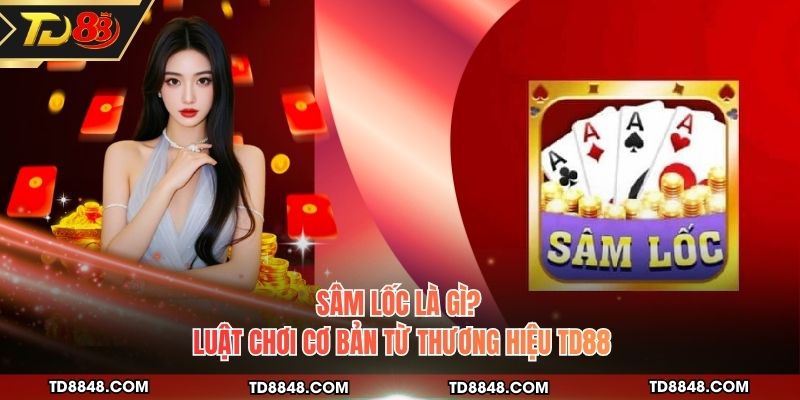 Sâm Lốc Là Gì? Luật Chơi Cơ Bản Từ Thương Hiệu TD88